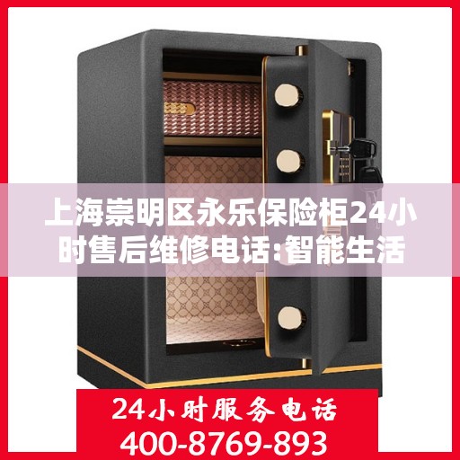 上海崇明区永乐保险柜24小时售后维修电话:智能生活缔造者