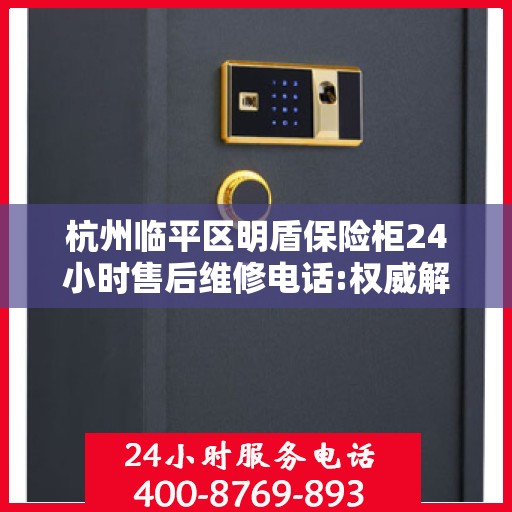 杭州临平区明盾保险柜24小时售后维修电话:权威解读